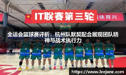 全运会篮球赛评析：杭州队默契配合展现团队精神与战术执行力